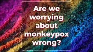 Are We Worrying About Monkeypox Wrong?