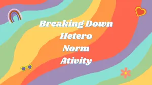 Title Graphic with Rainbow Background Reading "breaking Down Heteronormativity"