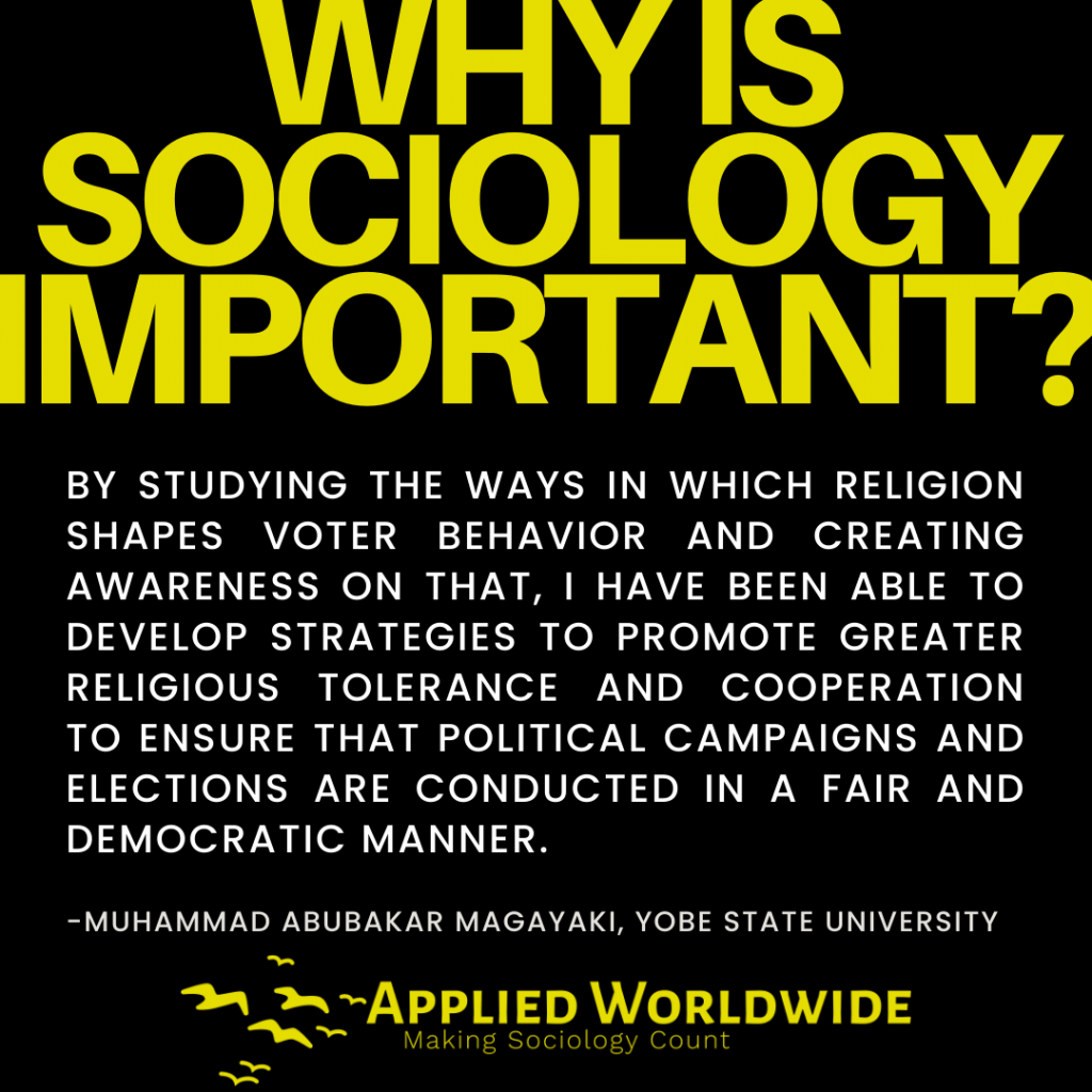 Quote graphic reading "why is sociology important?" followed by the quote "By studying the ways in which religion shapes voter behavior and creating awareness on that, I have been able to develop strategies to promote greater religious tolerance and cooperation to ensure that political campaigns and elections are conducted in a fair and democratic manner." authored by Muhammad Abubakar Magayaki, Yobe State University