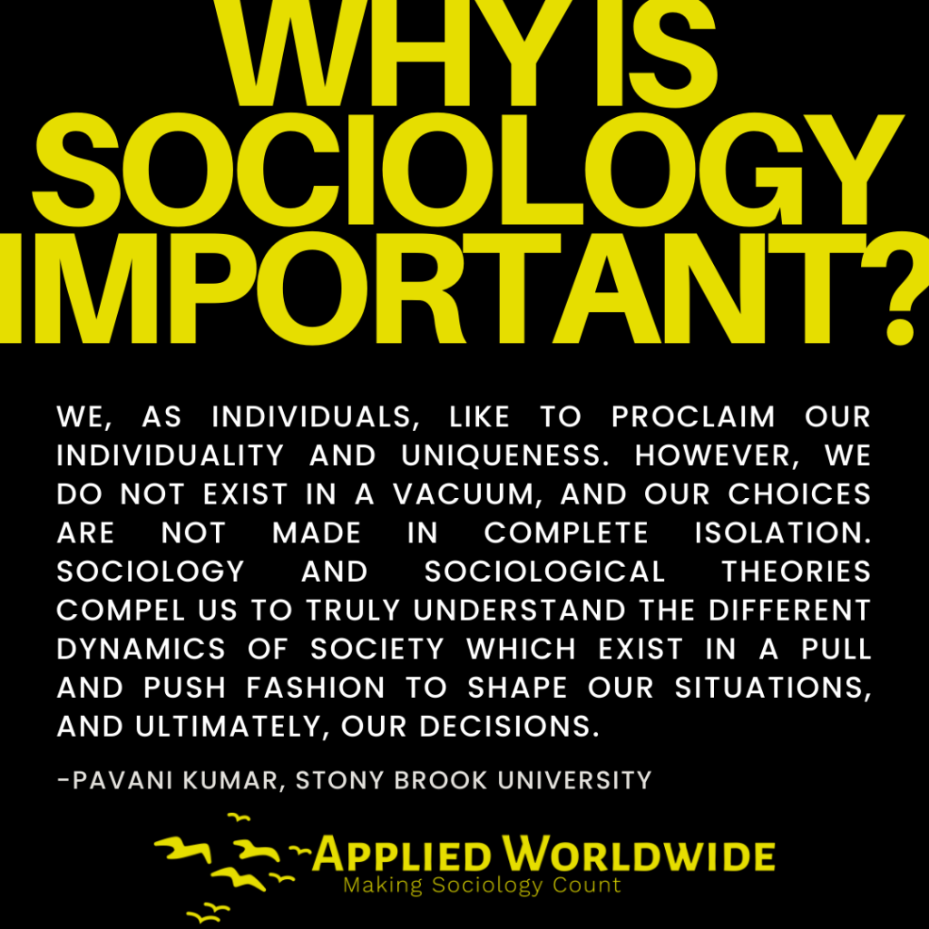 Quote Graphic Reading "we, As Individuals, Like to Proclaim Our Individuality and Uniqueness. However, We Do Not Exist in a Vacuum, and Our Choices Are Not Made in Complete Isolation. Sociology and Sociological Theories Compel Us to Truly Understand the Different Dynamics of Society Which Exist in a Pull and Push Fashion to Shape Our Situations, and Ultimately, Our Decisions." Authored by Pavani Kumar, Stony Brook University