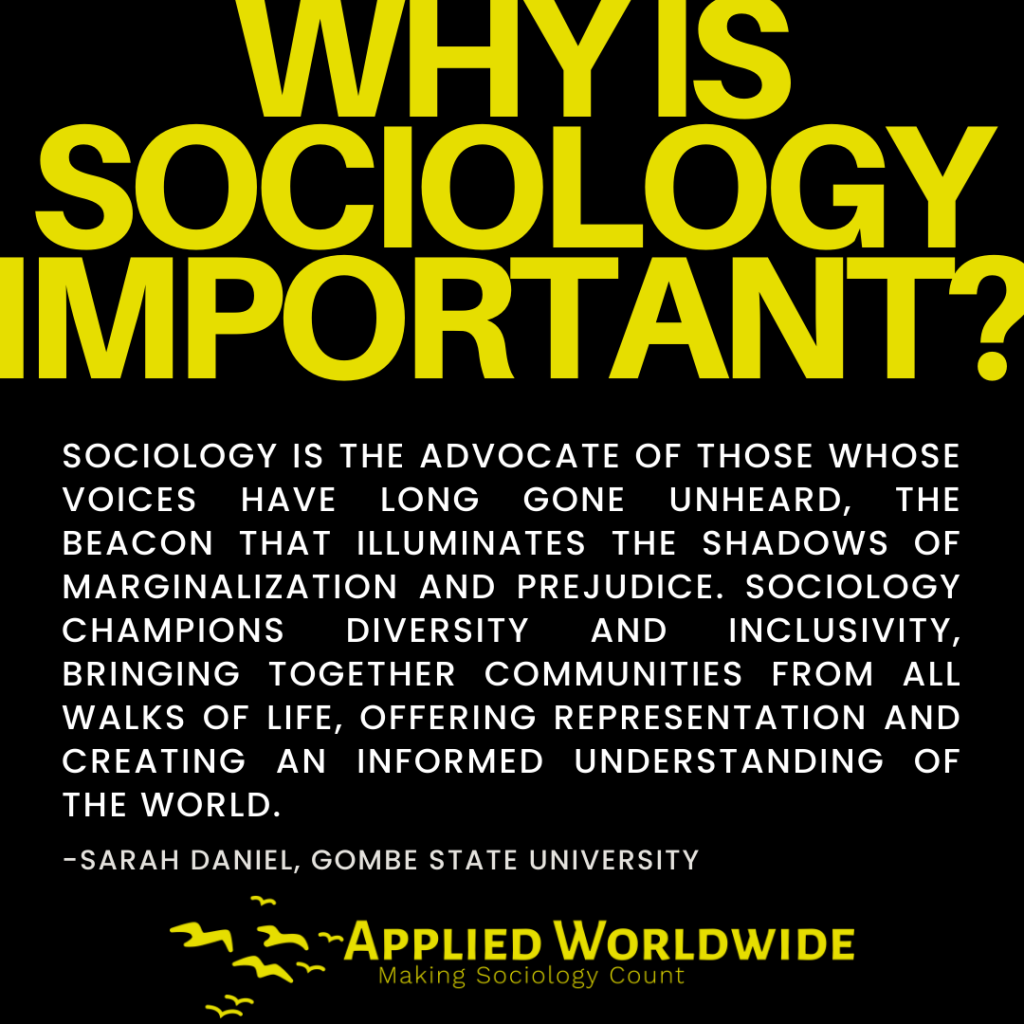 Quote Graphic Reading "why is Sociology Important?" Followed by the Quote "sociology is the Advocate of Those Whose Voices Have Long Gone Unheard, the Beacon That Illuminates the Shadows of Marginalization and Prejudice. Sociology Champions Diversity and Inclusivity, Bringing Together Communities from All Walks of Life, Offering Representation and Creating an Informed Understanding of the World." Authored by Sarah Daniel, Gombe State University