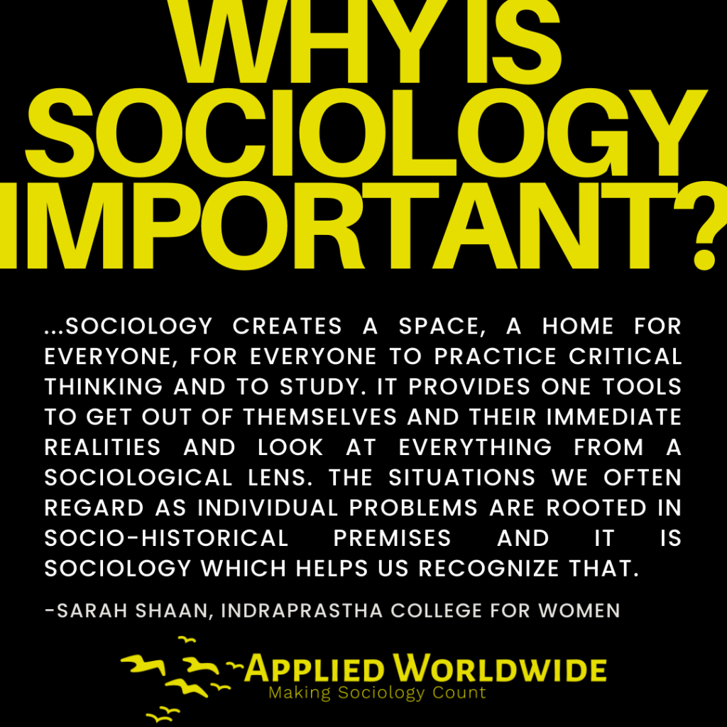 Quote graphic reading "...sociology creates a space, a home for everyone, for everyone to practice critical thinking and to study. It provides one tools to get out of themselves and their immediate realities and look at everything from a sociological lens. The situations we often regard as individual problems are rooted in socio-historical premises and it is sociology which helps us recognize that." authored by Sarah Shaan, Indraprastha College for Women