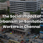 Read more about the article The Social Impact of Urbanism on Sanitation Workers in Chennai